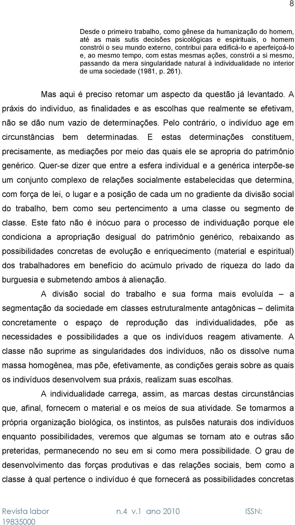 Mas aqui é preciso retomar um aspecto da questão já levantado. A práxis do indivíduo, as finalidades e as escolhas que realmente se efetivam, não se dão num vazio de determinações.