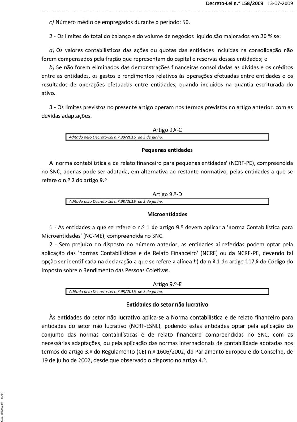 compensados pela fração que representam do capital e reservas dessas entidades; e b) Se não forem eliminados das demonstrações financeiras consolidadas as dívidas e os créditos entre as entidades, os