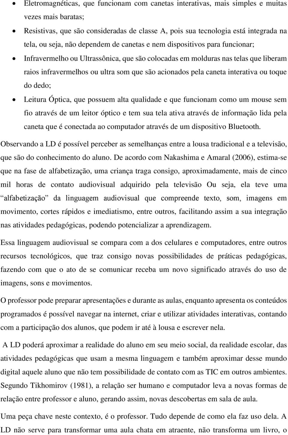 caneta interativa ou toque do dedo; Leitura Óptica, que possuem alta qualidade e que funcionam como um mouse sem fio através de um leitor óptico e tem sua tela ativa através de informação lida pela