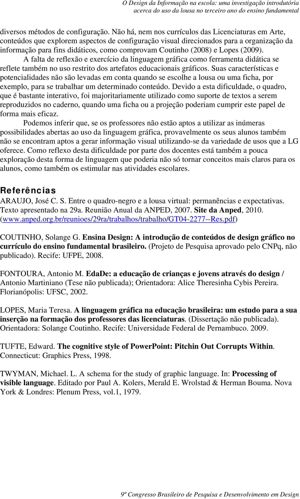 (2008) e Lopes (2009). A falta de reflexão e exercício da linguagem gráfica como ferramenta didática se reflete também no uso restrito dos artefatos educacionais gráficos.