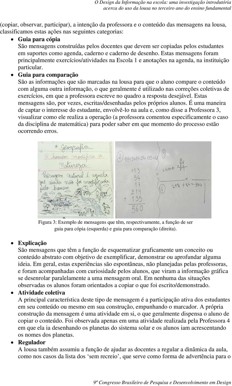 Estas mensagens foram principalmente exercícios/atividades na Escola 1 e anotações na agenda, na instituição particular.