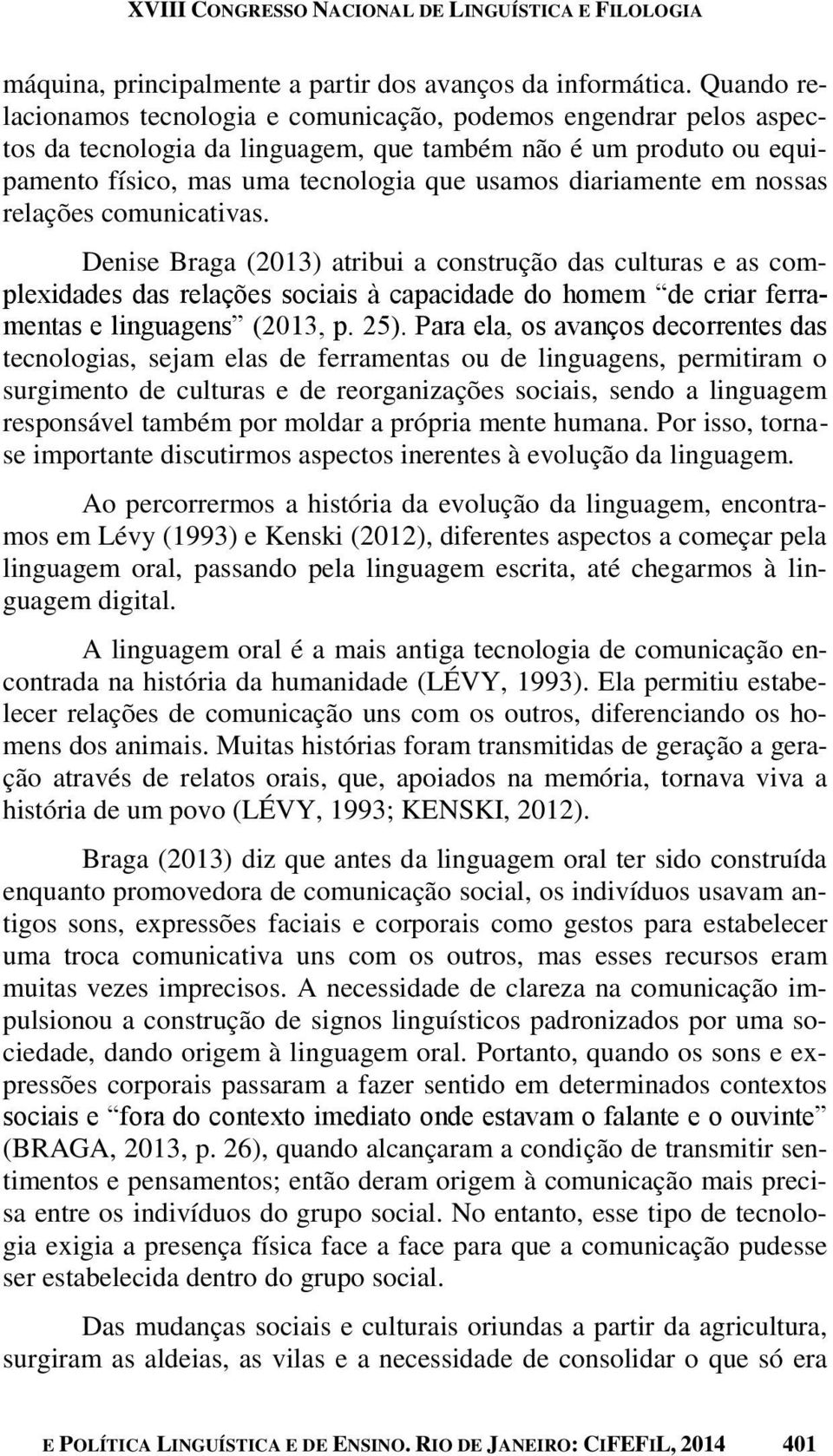 em nossas relações comunicativas. Denise Braga (2013) atribui a construção das culturas e as complexidades das relações sociais à capacidade do homem de criar ferramentas e linguagens (2013, p. 25).