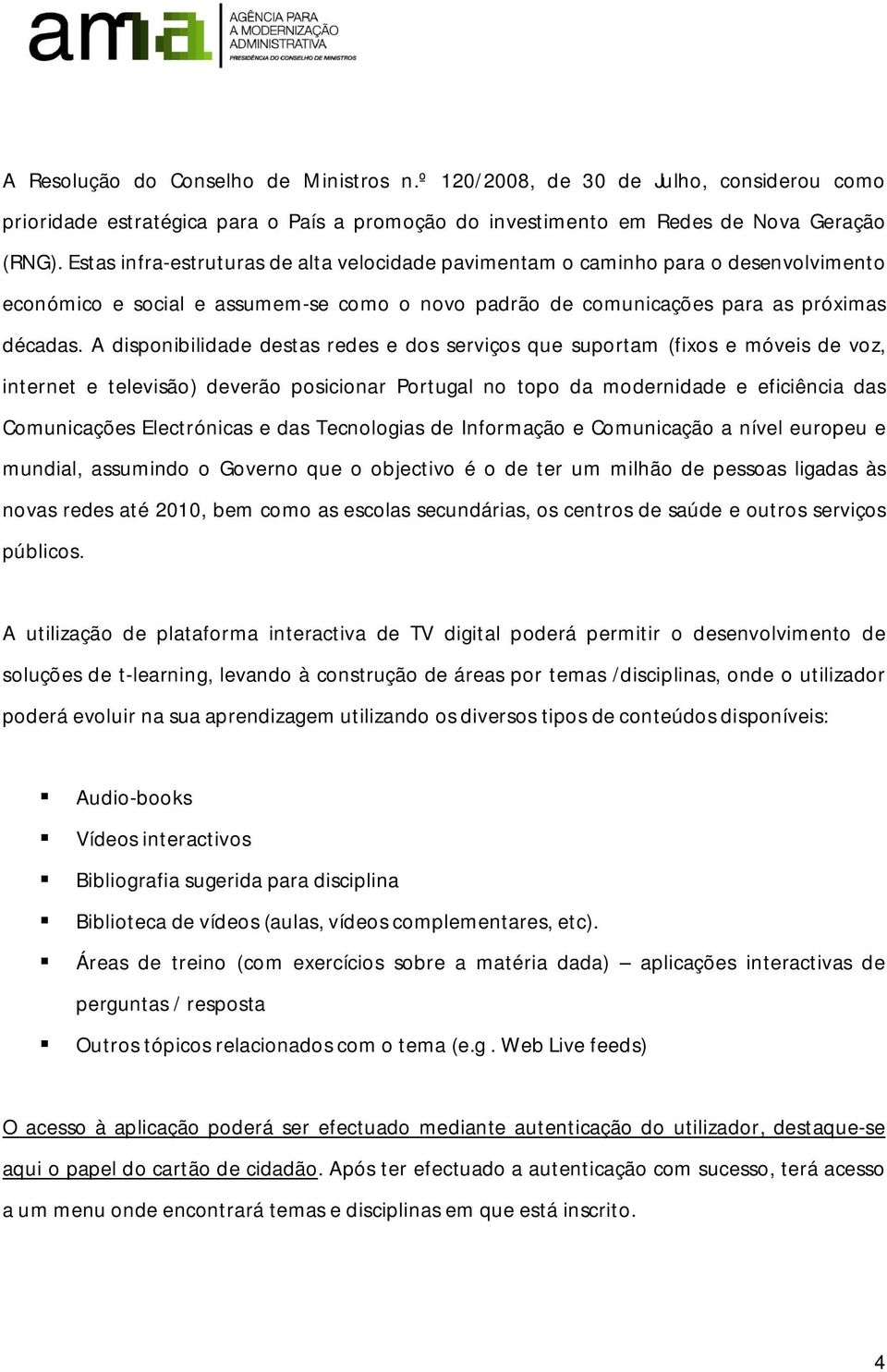 A disponibilidade destas redes e dos serviços que suportam (fixos e móveis de voz, internet e televisão) deverão posicionar Portugal no topo da modernidade e eficiência das Comunicações Electrónicas