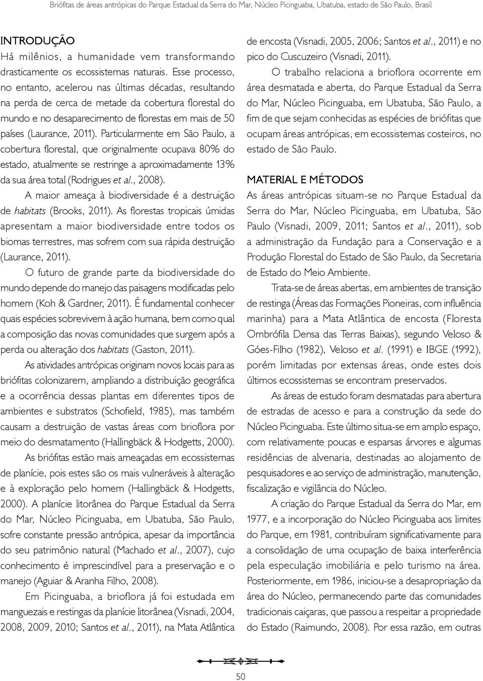 Esse processo, no entanto, acelerou nas últimas décadas, resultando na perda de cerca de metade da cobertura florestal do mundo e no desaparecimento de florestas em mais de 50 países (Laurance, 2011).