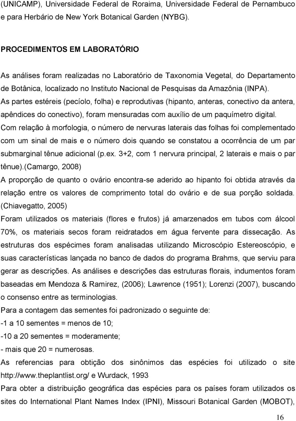 As partes estéreis (pecíolo, folha) e reprodutivas (hipanto, anteras, conectivo da antera, apêndices do conectivo), foram mensuradas com auxílio de um paquímetro digital.