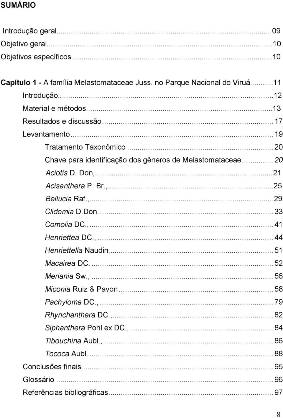 ,...29 Clidemia D.Don.... 33 Comolia DC.,... 41 Henriettea DC.,... 44 Henriettella Naudin,... 51 Macairea DC.... 52 Meriania Sw.,... 56 Miconia Ruiz & Pavon... 58 Pachyloma DC.,... 79 Rhynchanthera DC.