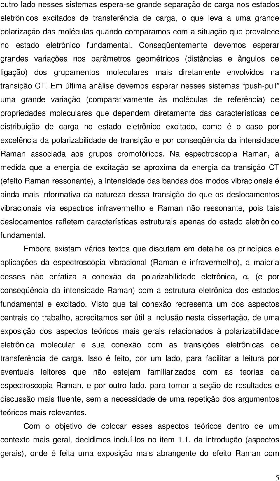 Conseqüentemente devemos esperar grandes variações nos parâmetros geométricos (distâncias e ângulos de ligação) dos grupamentos moleculares mais diretamente envolvidos na transição CT.