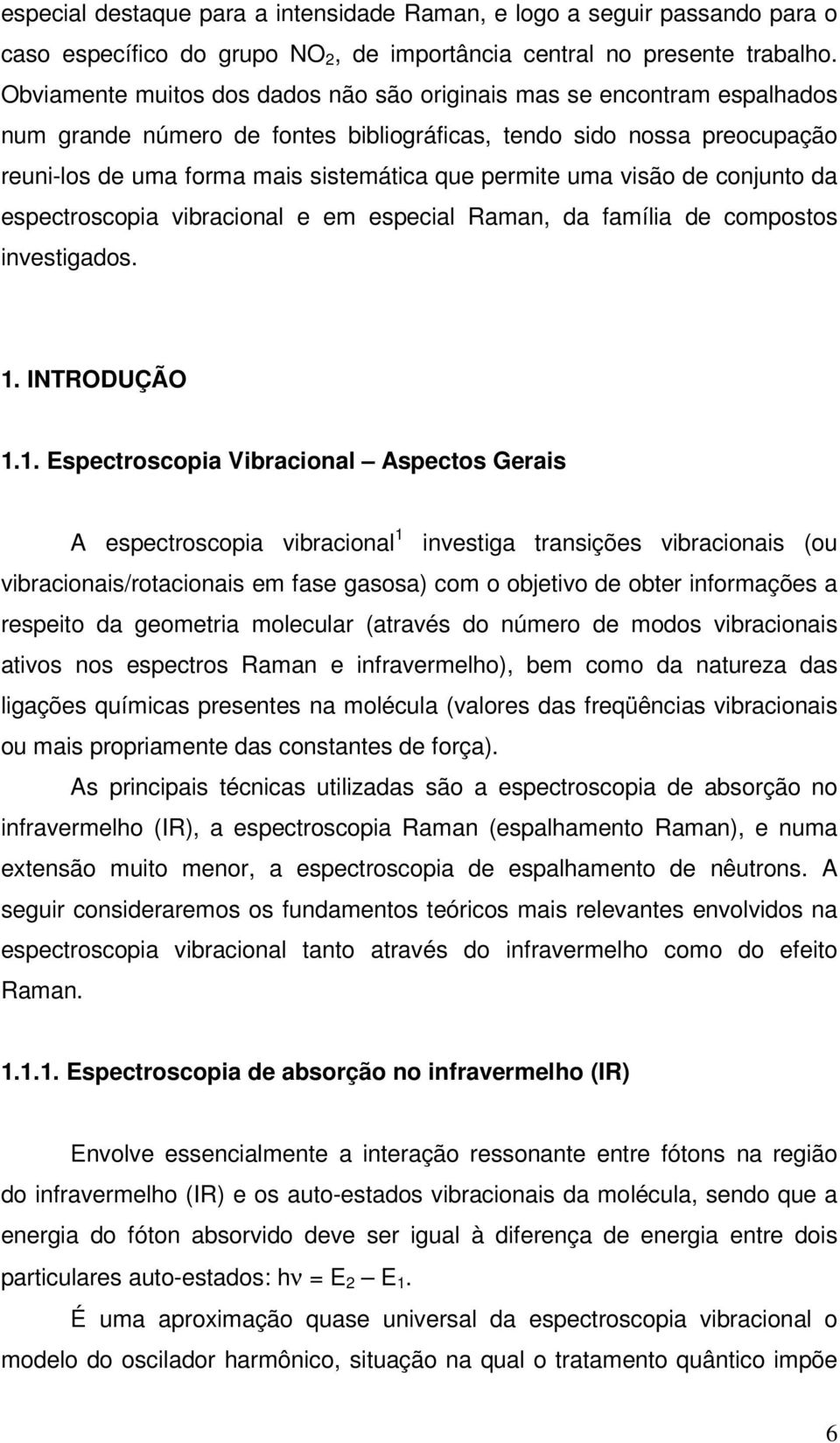 uma visão de conjunto da espectroscopia vibracional e em especial Raman, da família de compostos investigados. 1.