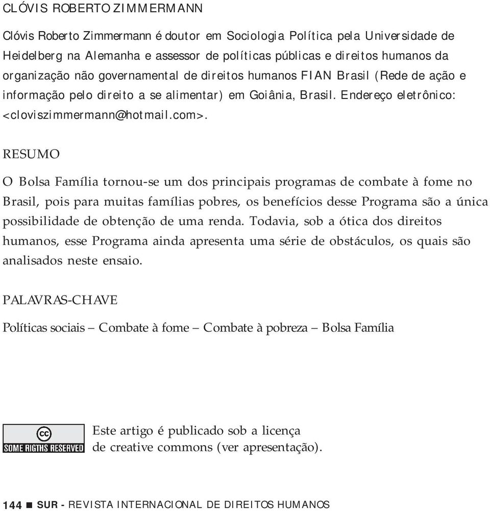 RESUMO O Bolsa Família tornou-se um dos principais programas de combate à fome no Brasil, pois para muitas famílias pobres, os benefícios desse Programa são a única possibilidade de obtenção de uma