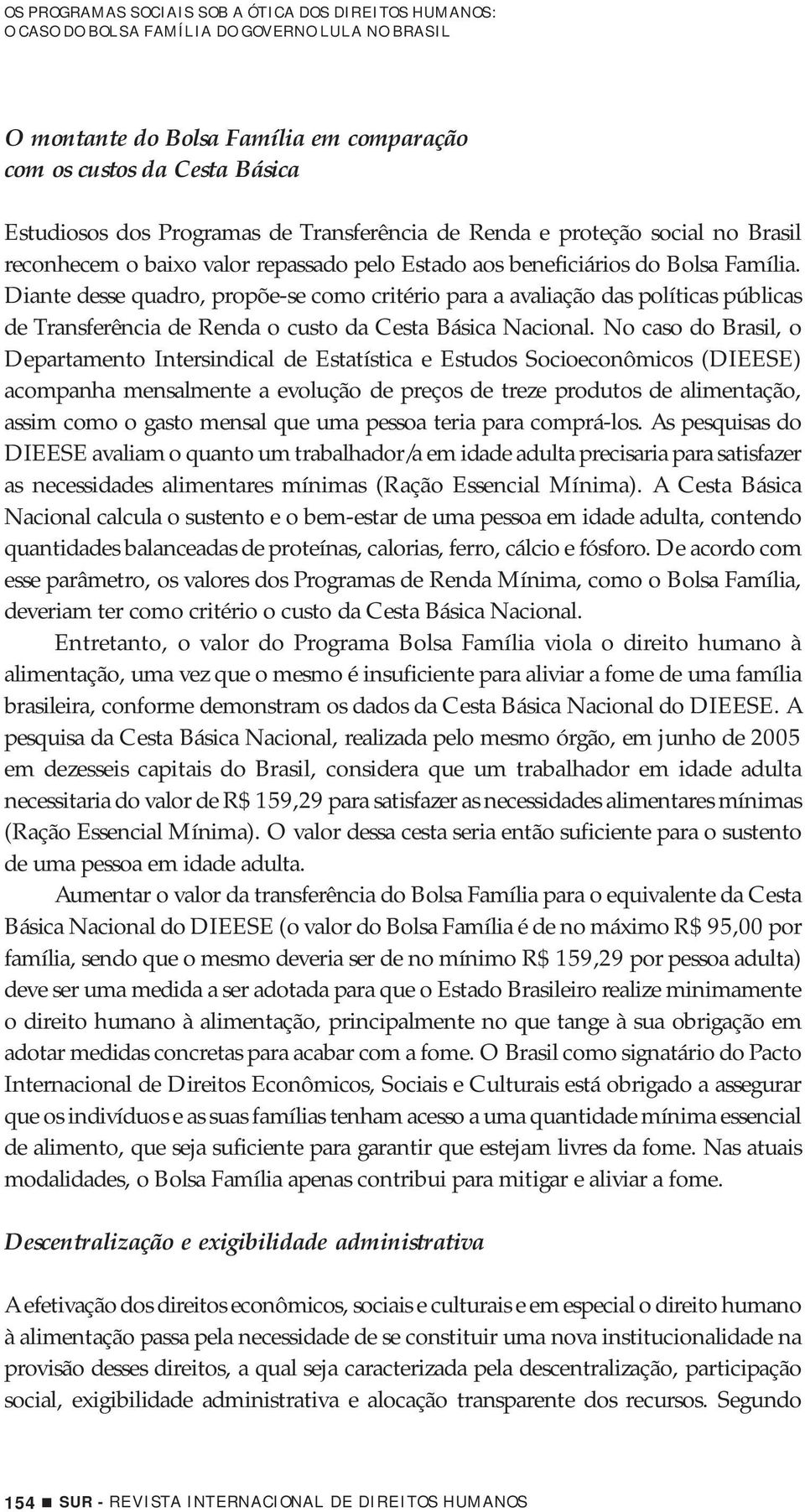 Diante desse quadro, propõe-se como critério para a avaliação das políticas públicas de Transferência de Renda o custo da Cesta Básica Nacional.