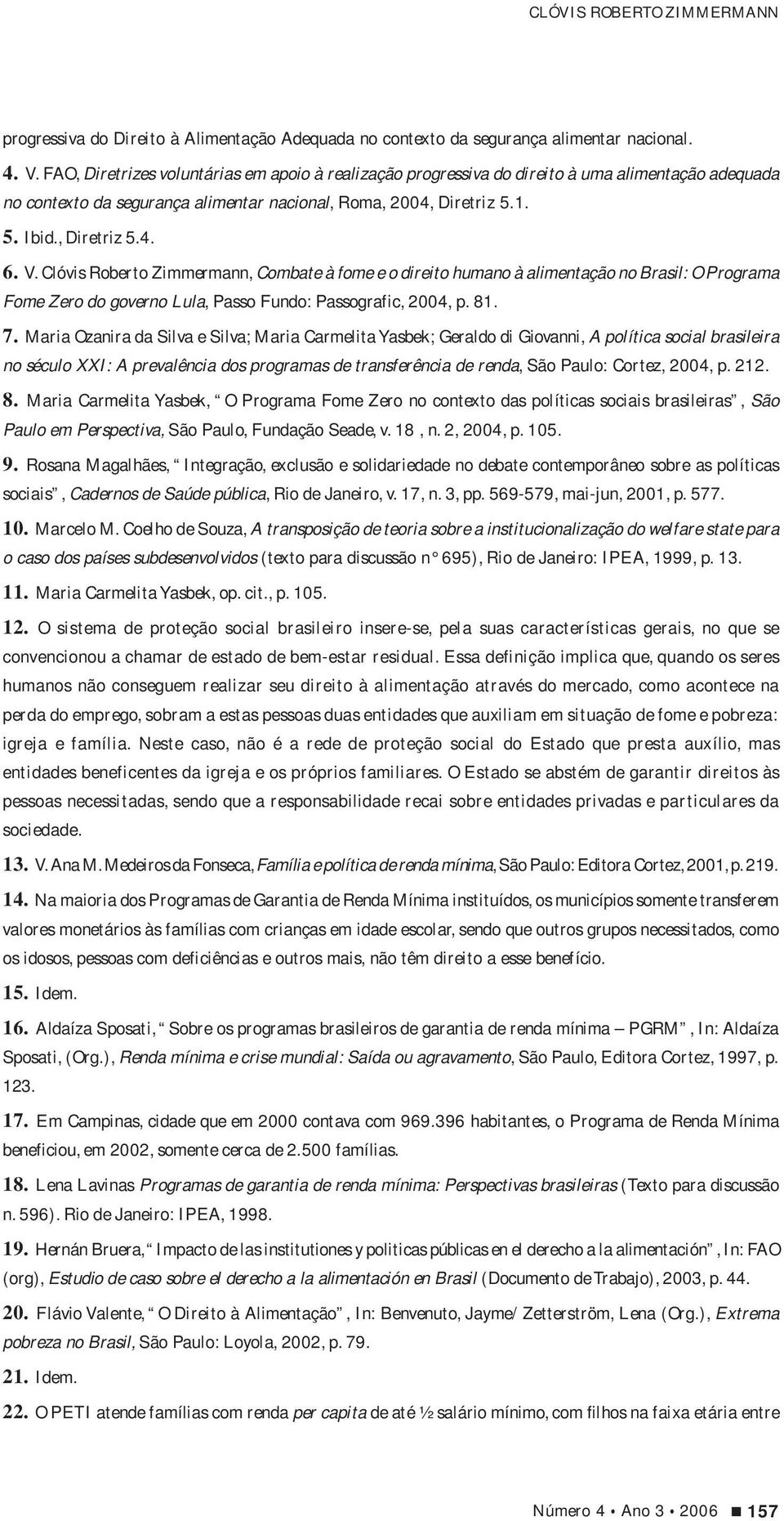 Clóvis Roberto Zimmermann, Combate à fome e o direito humano à alimentação no Brasil: O Programa Fome Zero do governo Lula, Passo Fundo: Passografic, 2004, p. 81. 7.