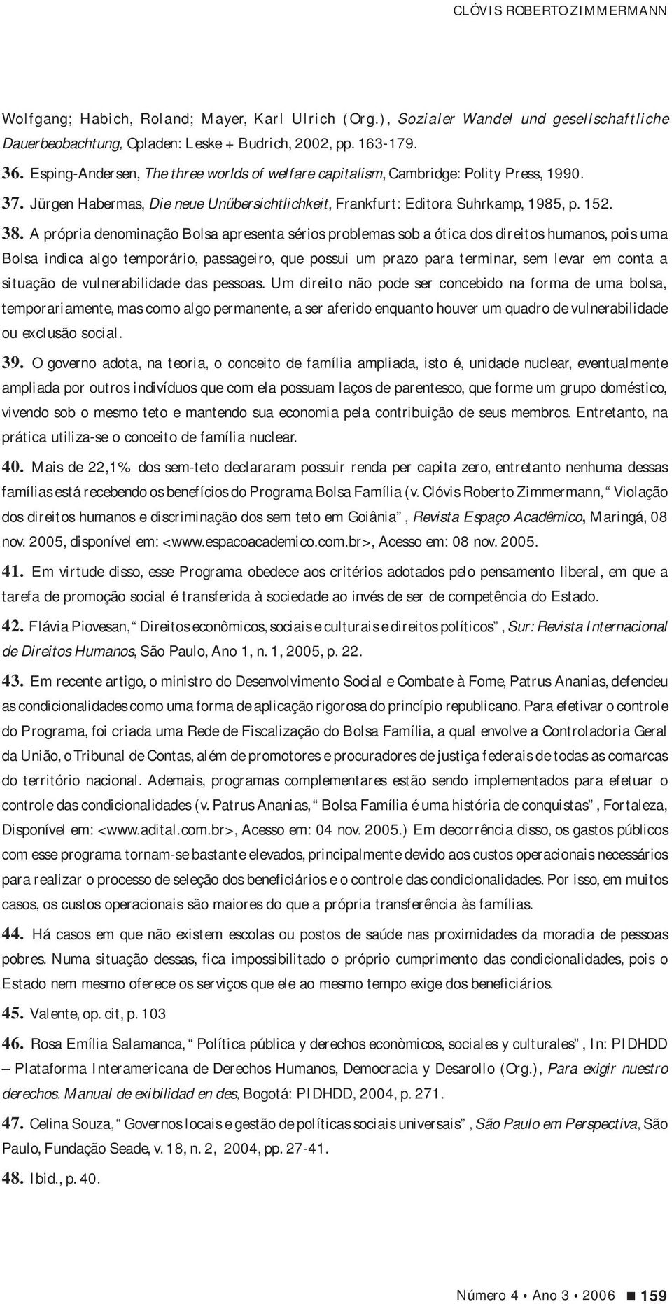 A própria denominação Bolsa apresenta sérios problemas sob a ótica dos direitos humanos, pois uma Bolsa indica algo temporário, passageiro, que possui um prazo para terminar, sem levar em conta a