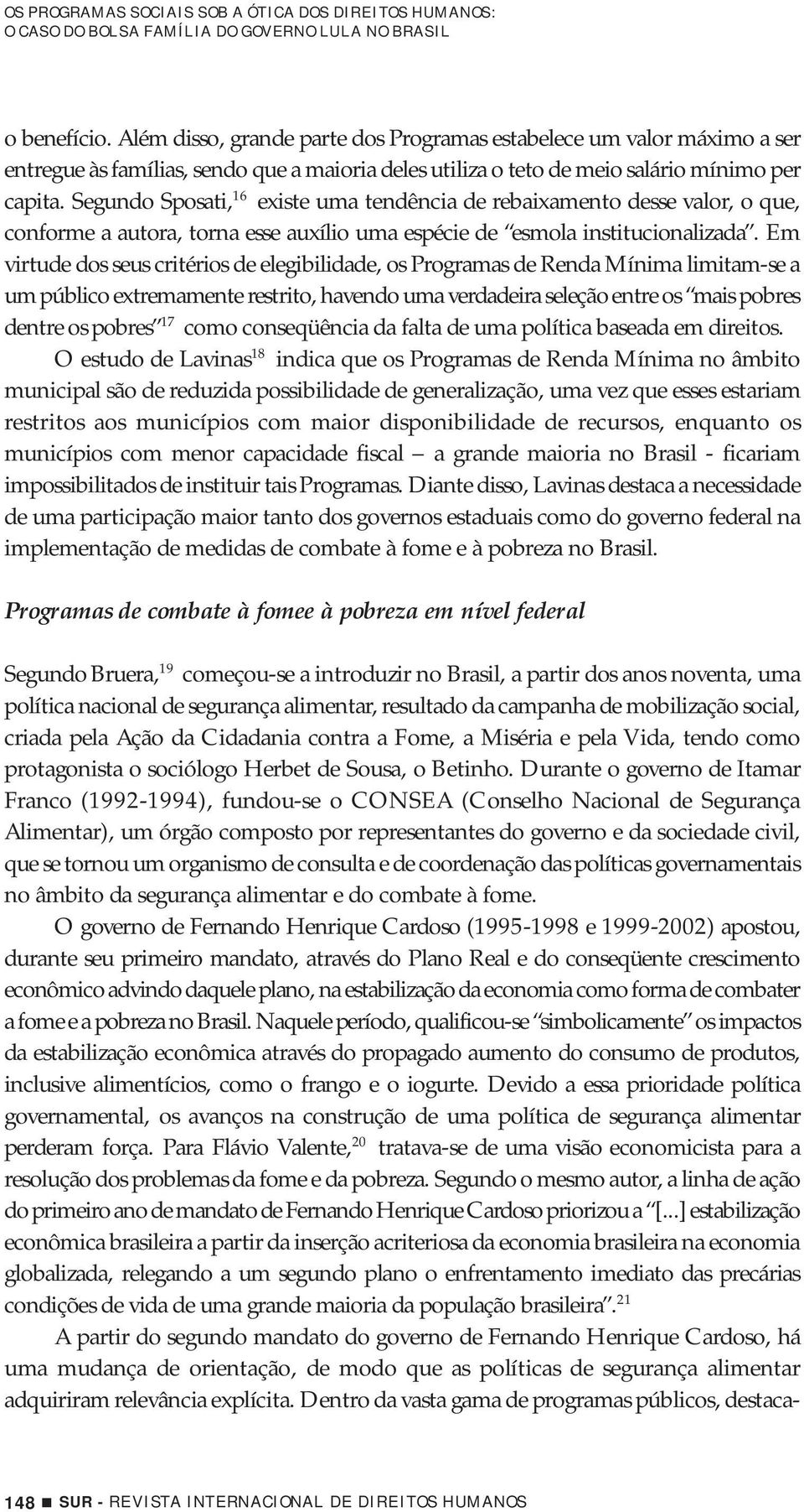 Segundo Sposati, 16 existe uma tendência de rebaixamento desse valor, o que, conforme a autora, torna esse auxílio uma espécie de esmola institucionalizada.