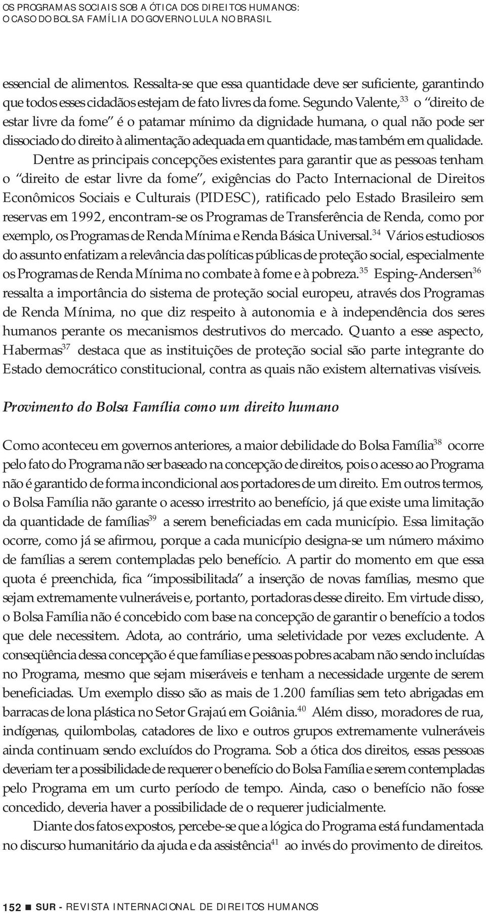 Segundo Valente, 33 o direito de estar livre da fome é o patamar mínimo da dignidade humana, o qual não pode ser dissociado do direito à alimentação adequada em quantidade, mas também em qualidade.