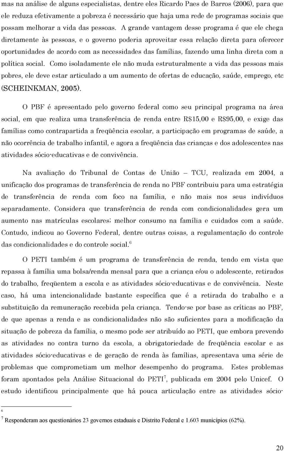 A grande vantagem desse programa é que ele chega diretamente às pessoas, e o governo poderia aproveitar essa relação direta para oferecer oportunidades de acordo com as necessidades das famílias,