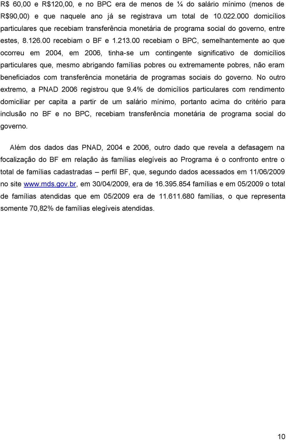 00 recebiam o BPC, semelhantemente ao que ocorreu em 2004, em 2006, tinha-se um contingente significativo de domicílios particulares que, mesmo abrigando famílias pobres ou extremamente pobres, não