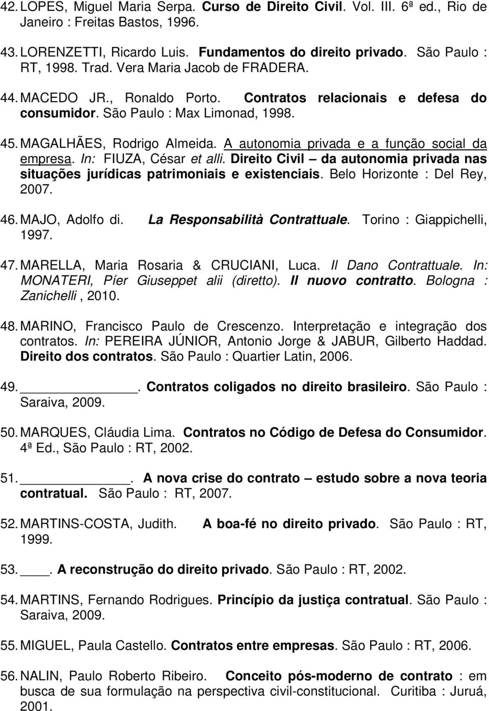 A autonomia privada e a função social da empresa. In: FIUZA, César et alli. Direito Civil da autonomia privada nas situações jurídicas patrimoniais e existenciais. Belo Horizonte : Del Rey, 2007. 46.