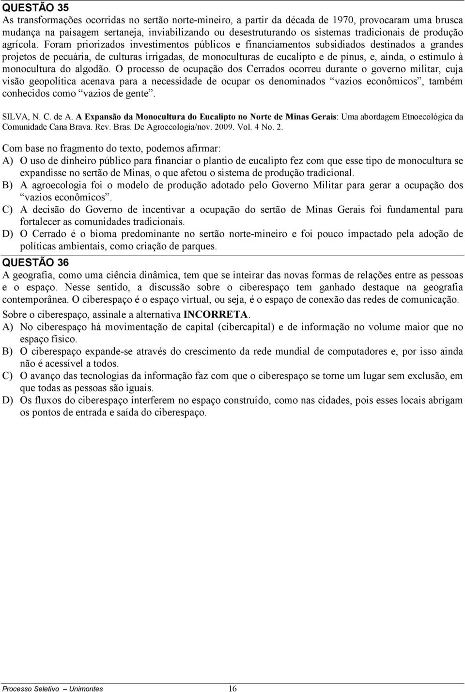 Foram priorizados investimentos públicos e financiamentos subsidiados destinados a grandes projetos de pecuária, de culturas irrigadas, de monoculturas de eucalipto e de pínus, e, ainda, o estímulo à