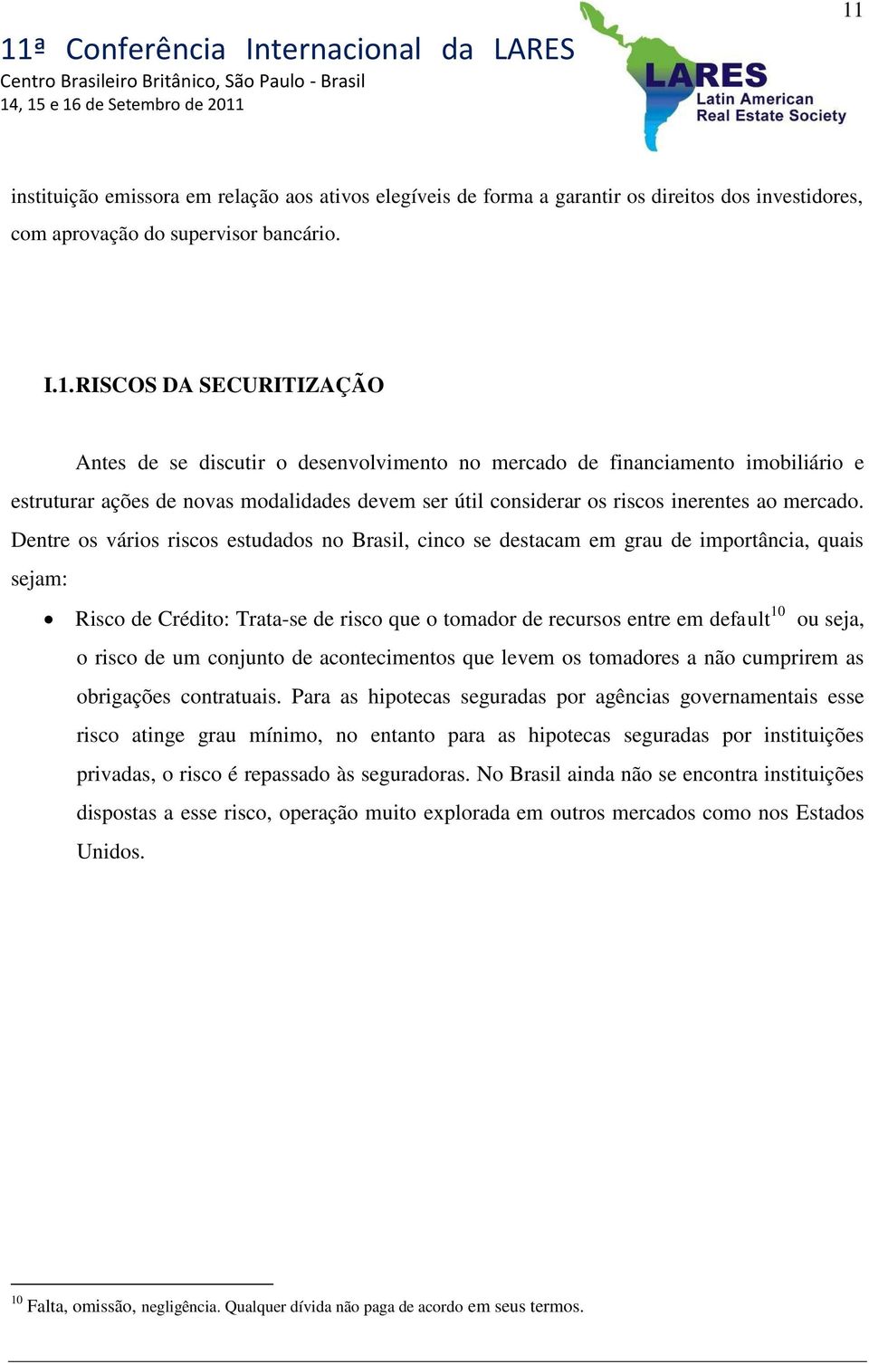 Dentre os vários riscos estudados no Brasil, cinco se destacam em grau de importância, quais sejam: Risco de Crédito: Trata-se de risco que o tomador de recursos entre em default 10 ou seja, o risco