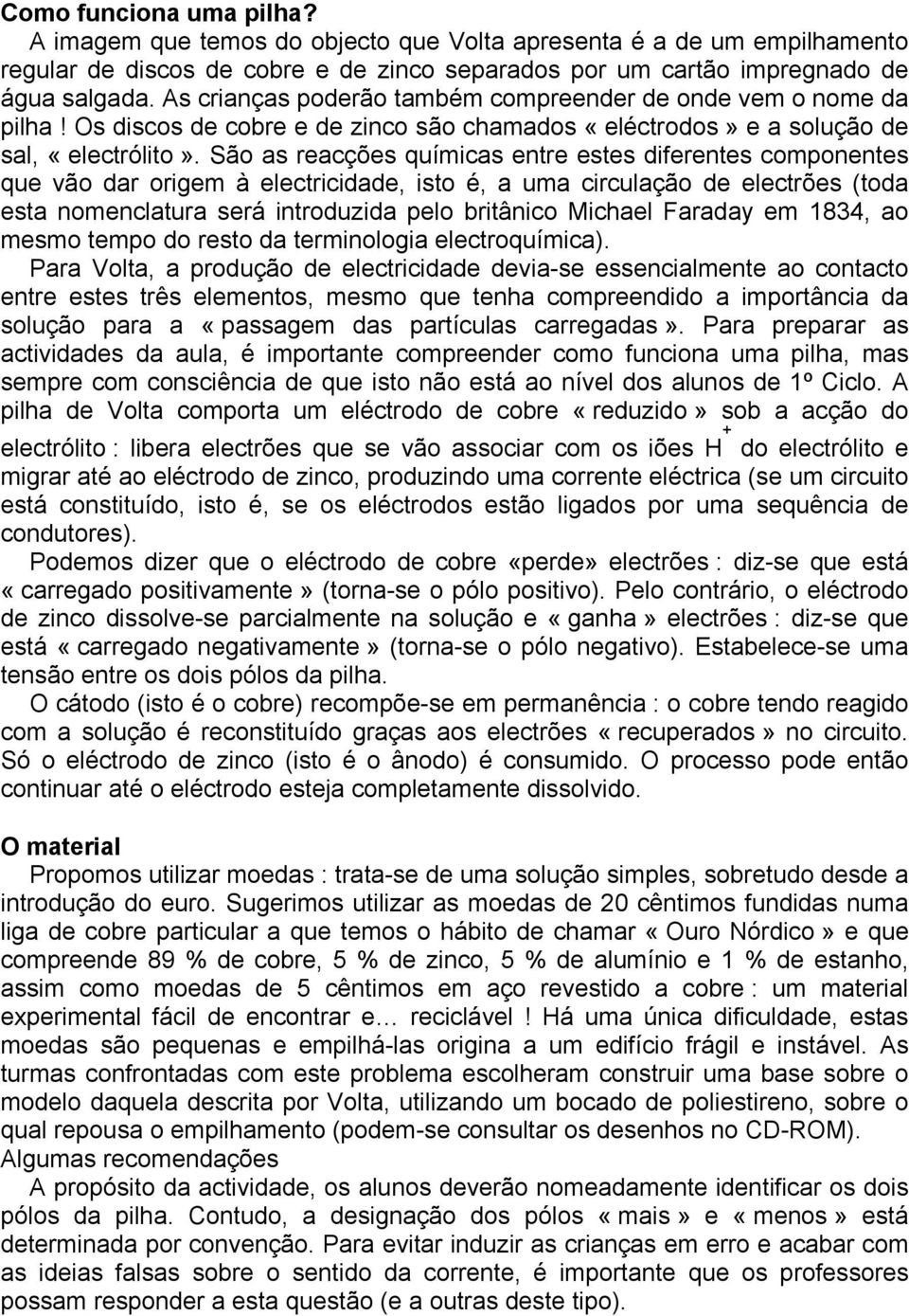 São as reacções químicas entre estes diferentes componentes que vão dar origem à electricidade, isto é, a uma circulação de electrões (toda esta nomenclatura será introduzida pelo britânico Michael