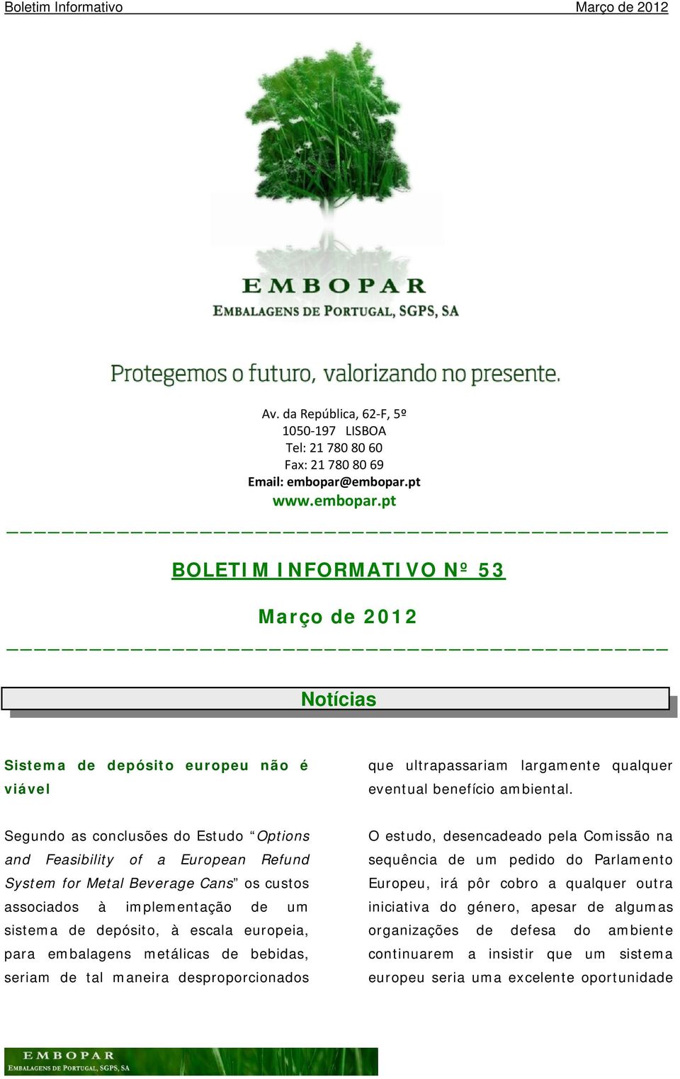 Segundo as conclusões do Estudo Options and Feasibility of a European Refund System for Metal Beverage Cans os custos associados à implementação de um sistema de depósito, à escala europeia, para