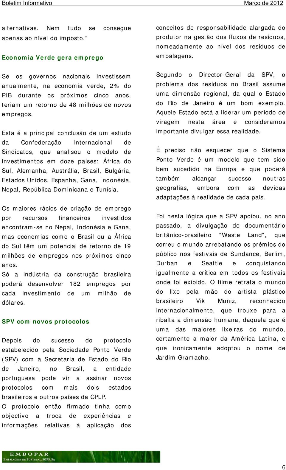 Esta é a principal conclusão de um estudo da Confederação Internacional de Sindicatos, que analisou o modelo de investimentos em doze países: África do Sul, Alemanha, Austrália, Brasil, Bulgária,