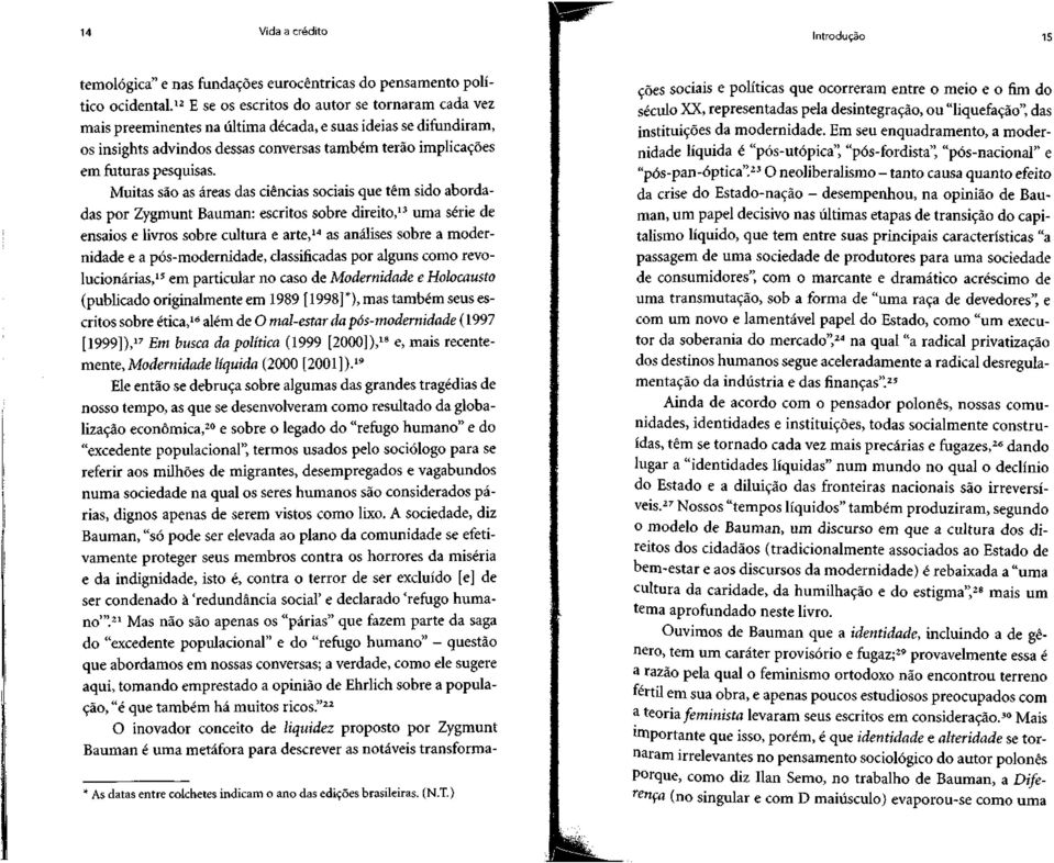 Muitas são as áreas das ciências sociais que têm sido abordadas por Zygmunt Bauman: escritos sobre direito, 13 uma série de ensaios e livros sobre cultura e arte, 14 as análises sobre a modernidade e