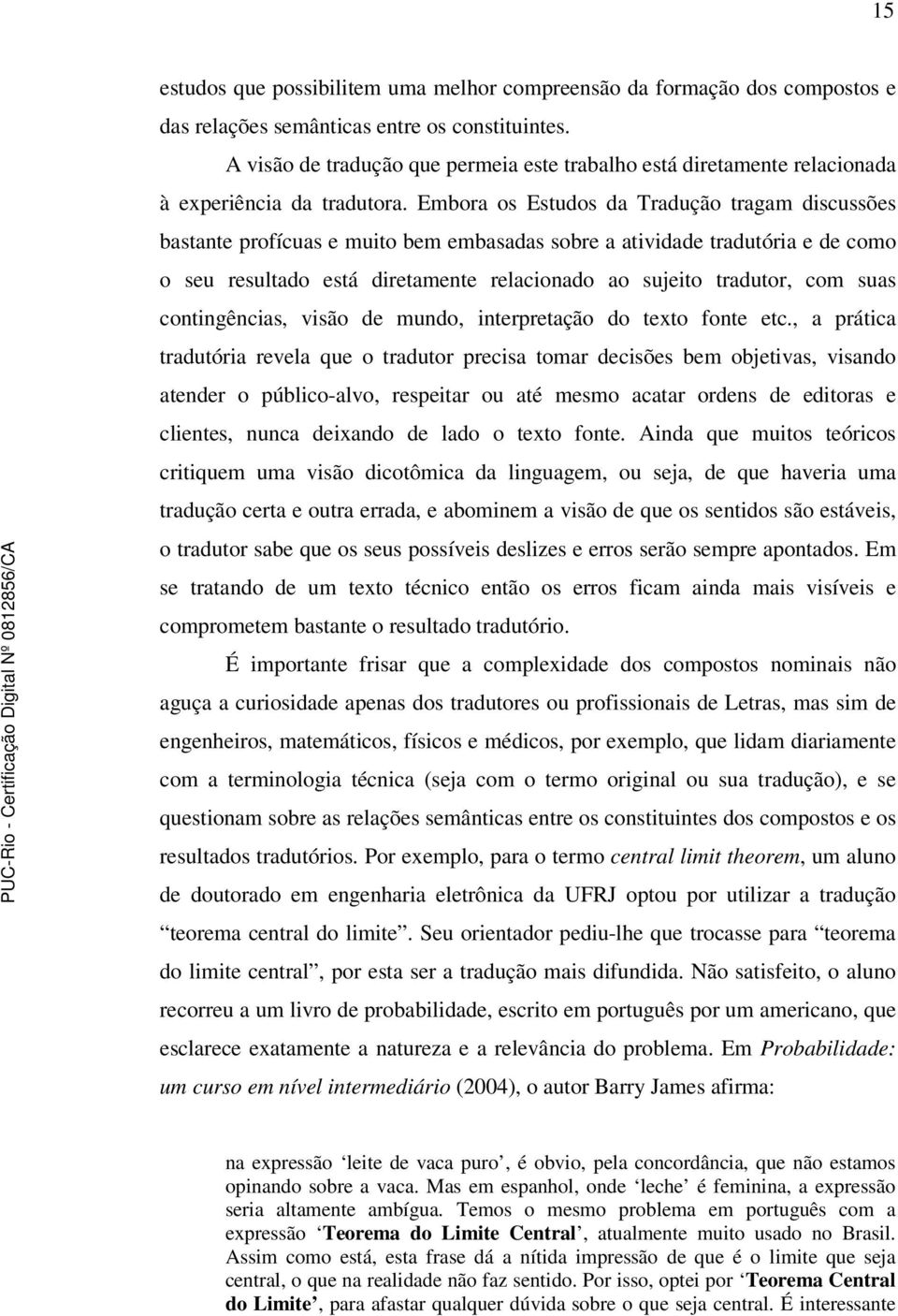 Embora os Estudos da Tradução tragam discussões bastante profícuas e muito bem embasadas sobre a atividade tradutória e de como o seu resultado está diretamente relacionado ao sujeito tradutor, com