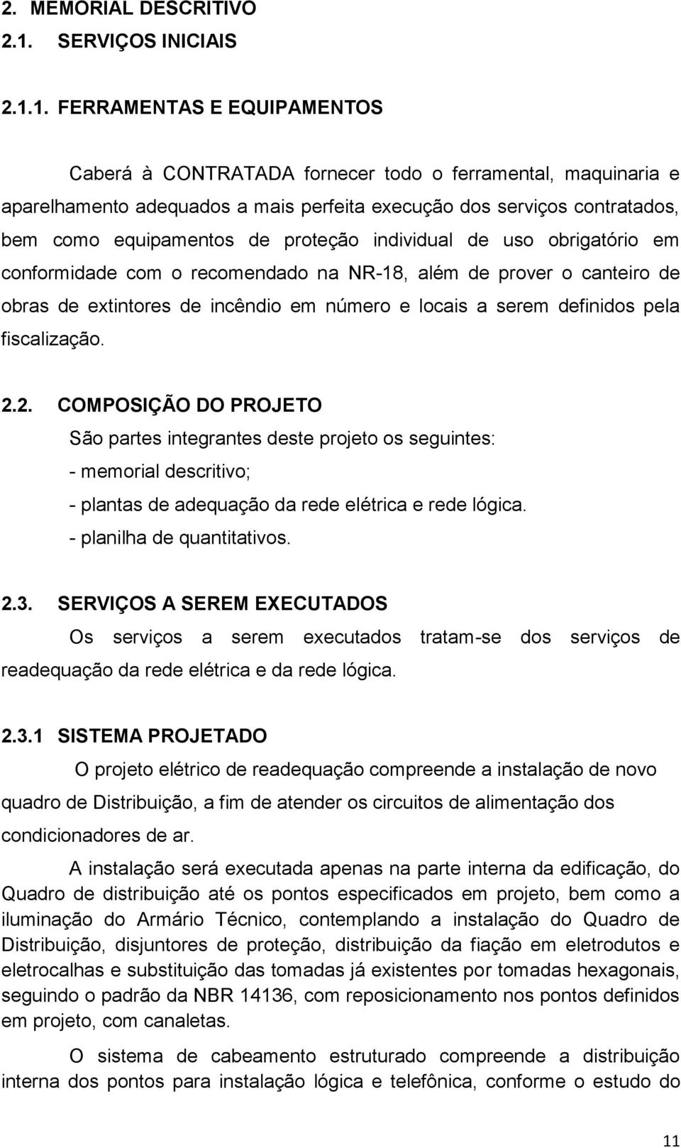 1. FERRAMENTAS E EQUIPAMENTOS Caberá à CONTRATADA fornecer todo o ferramental, maquinaria e aparelhamento adequados a mais perfeita execução dos serviços contratados, bem como equipamentos de