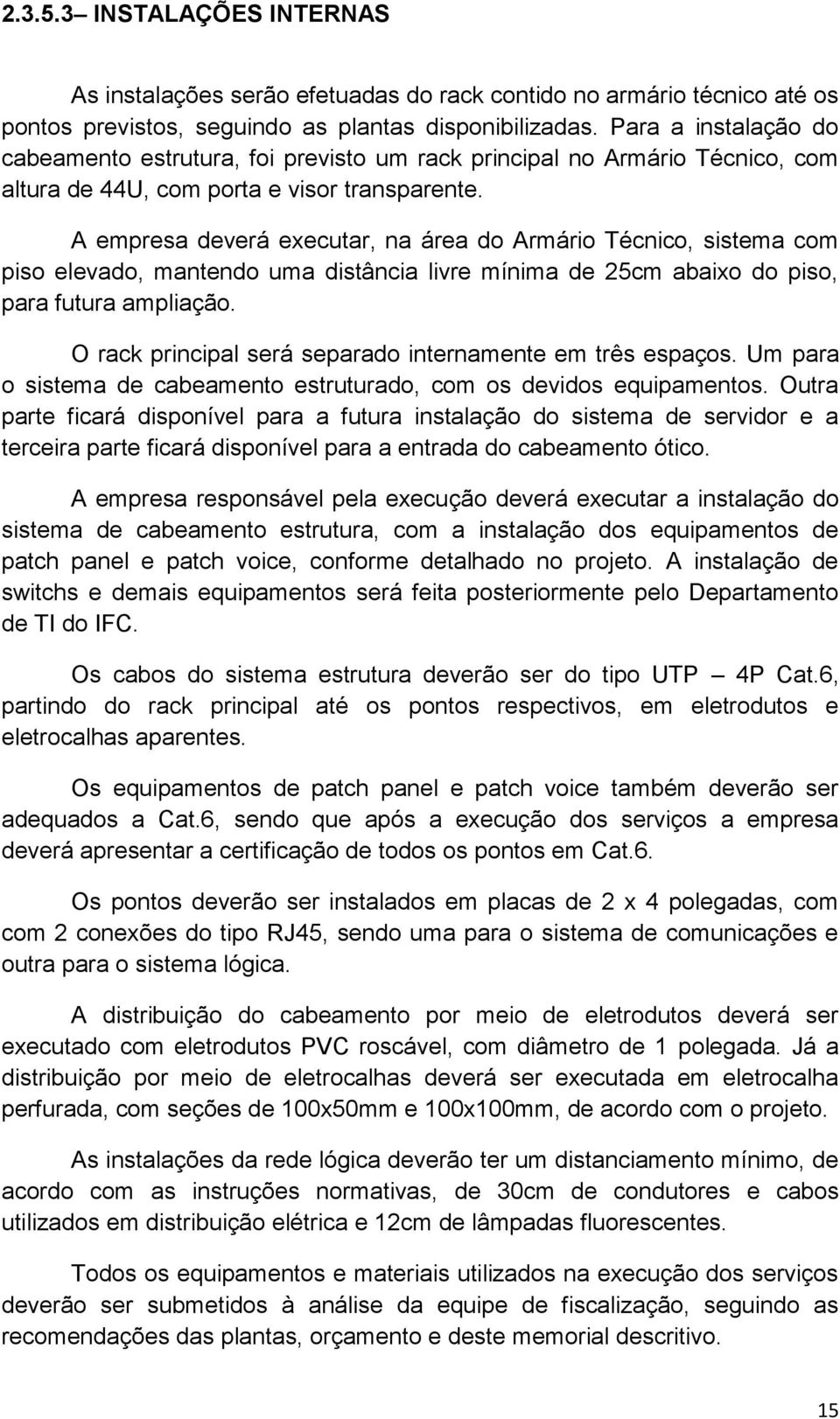 A empresa deverá executar, na área do Armário Técnico, sistema com piso elevado, mantendo uma distância livre mínima de 25cm abaixo do piso, para futura ampliação.