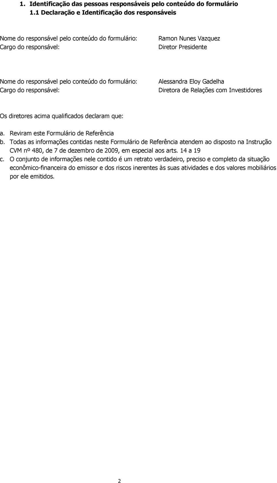 formulário: Cargo do responsável: Alessandra Eloy Gadelha Diretora de Relações com Investidores Os diretores acima qualificados declaram que: a. Reviram este Formulário de Referência b.