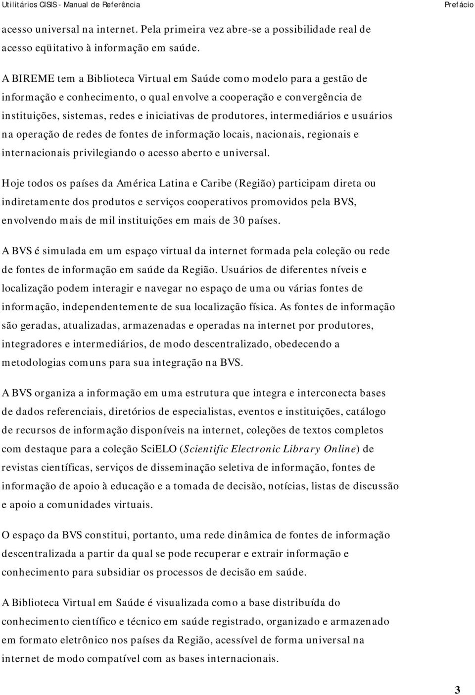 produtores, intermediários e usuários na operação de redes de fontes de informação locais, nacionais, regionais e internacionais privilegiando o acesso aberto e universal.