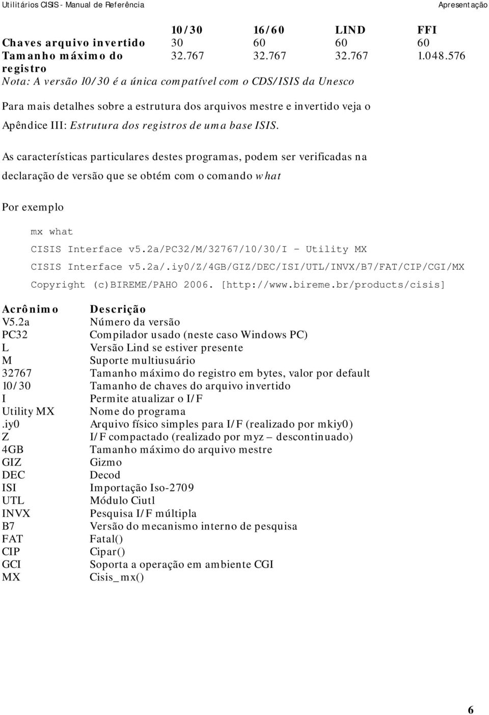 uma base ISIS. As características particulares destes programas, podem ser verificadas na declaração de versão que se obtém com o comando what Por exemplo mx what CISIS Interface v5.