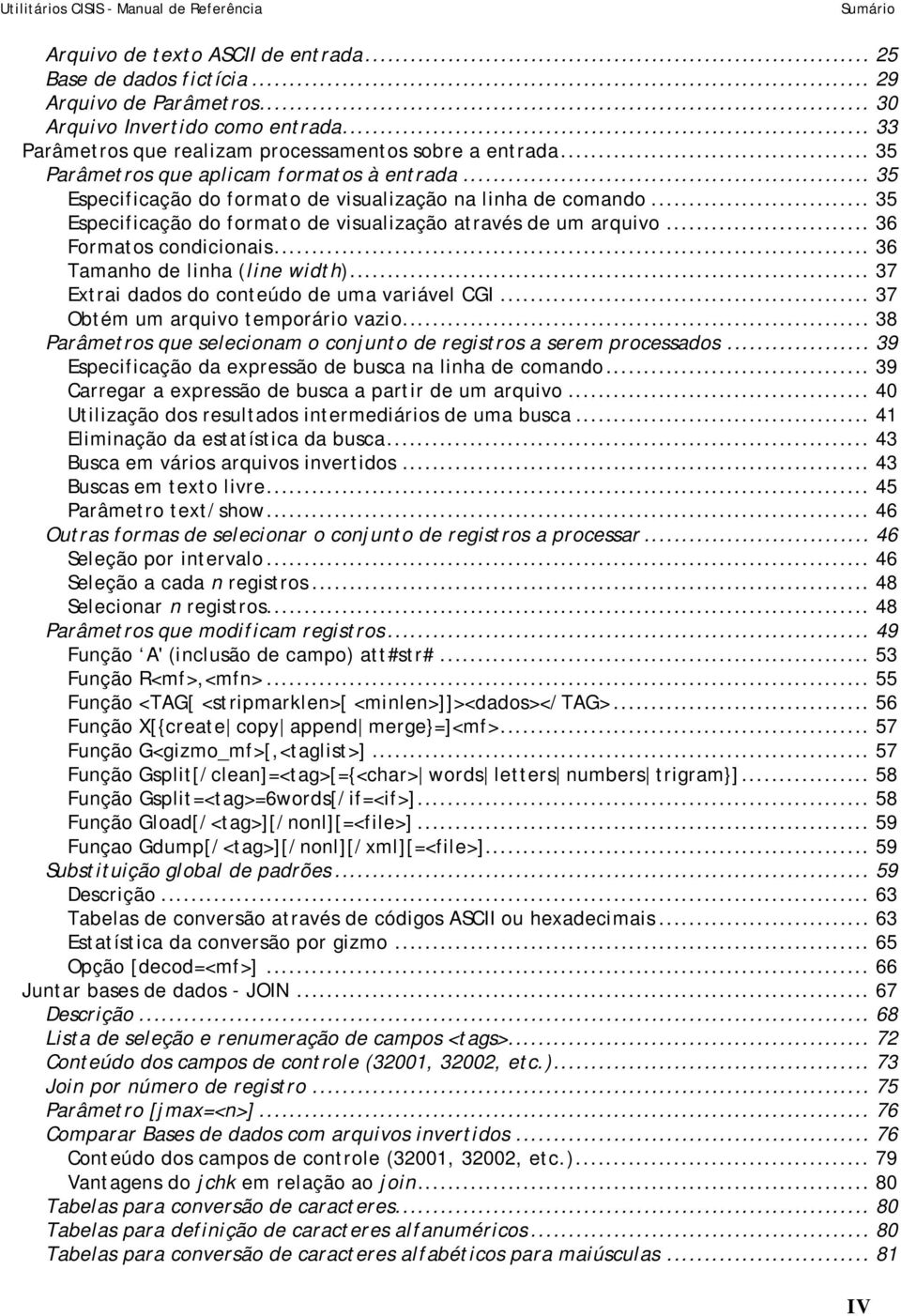 .. 36 Formatos condicionais... 36 Tamanho de linha (line width)... 37 Extrai dados do conteúdo de uma variável CGI... 37 Obtém um arquivo temporário vazio.