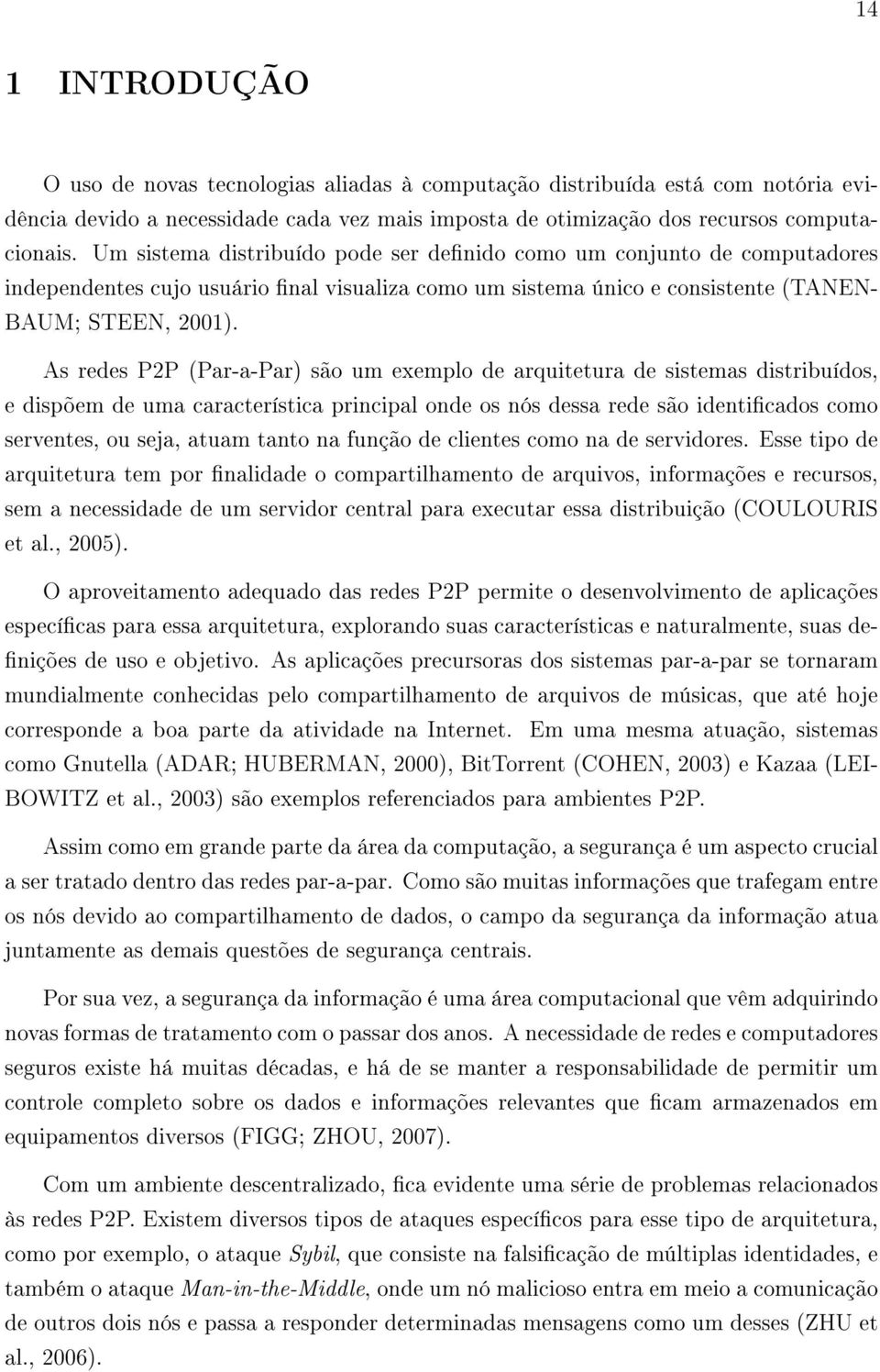 As redes P2P (Par-a-Par) são um exemplo de arquitetura de sistemas distribuídos, e dispõem de uma característica principal onde os nós dessa rede são identicados como serventes, ou seja, atuam tanto