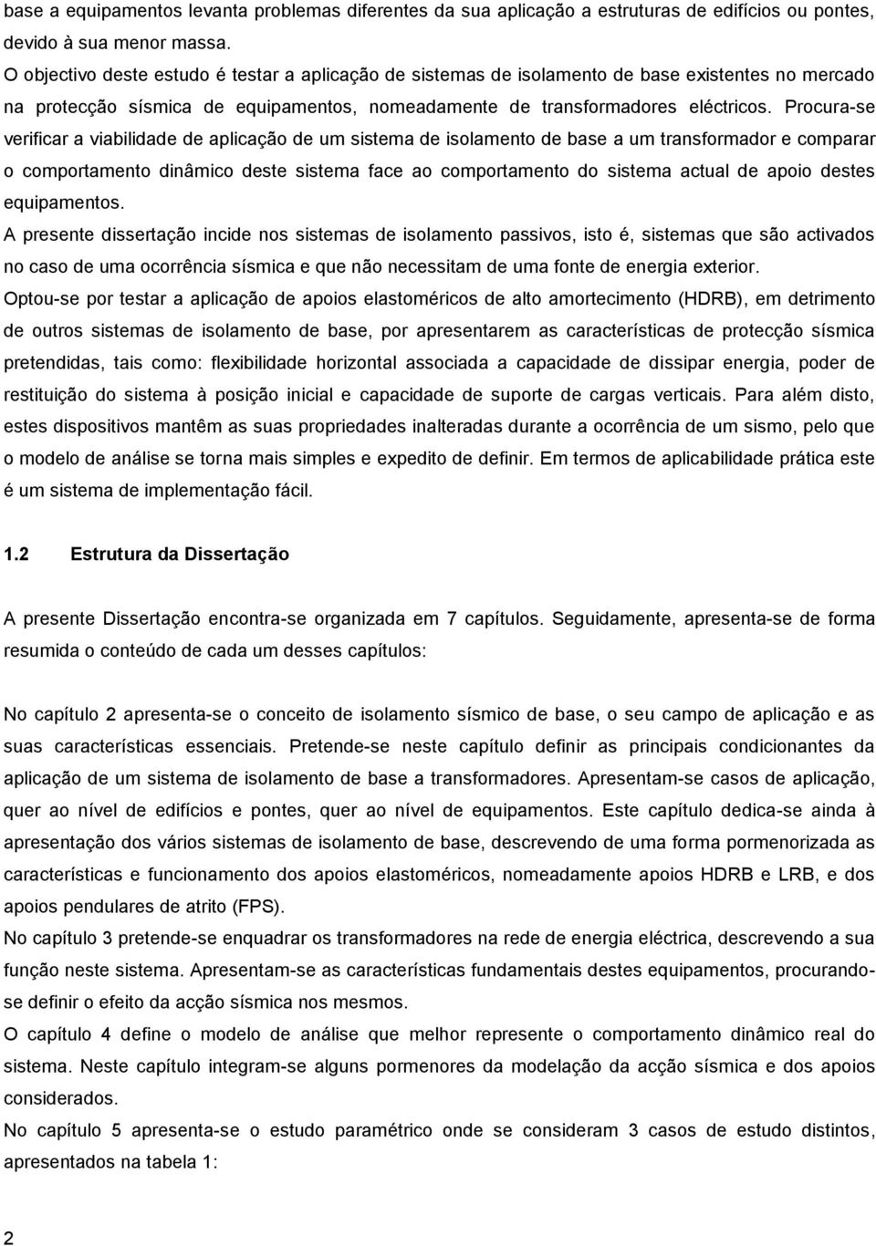 Procura-se verificar a viabilidade de aplicação de um sistema de isolamento de base a um transformador e comparar o comportamento dinâmico deste sistema face ao comportamento do sistema actual de