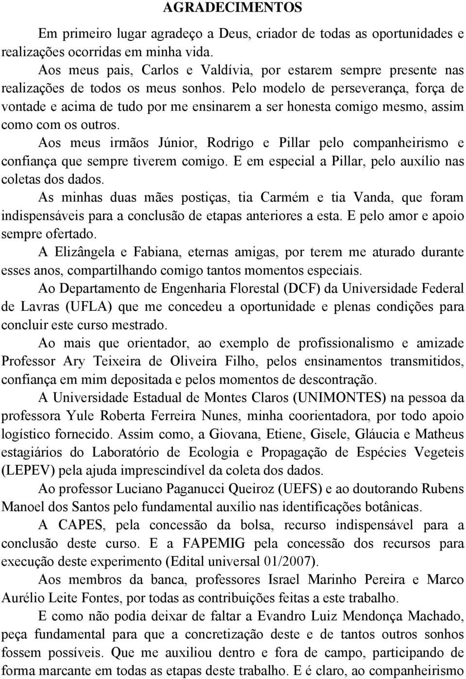 Pelo modelo de perseverança, força de vontade e acima de tudo por me ensinarem a ser honesta comigo mesmo, assim como com os outros.