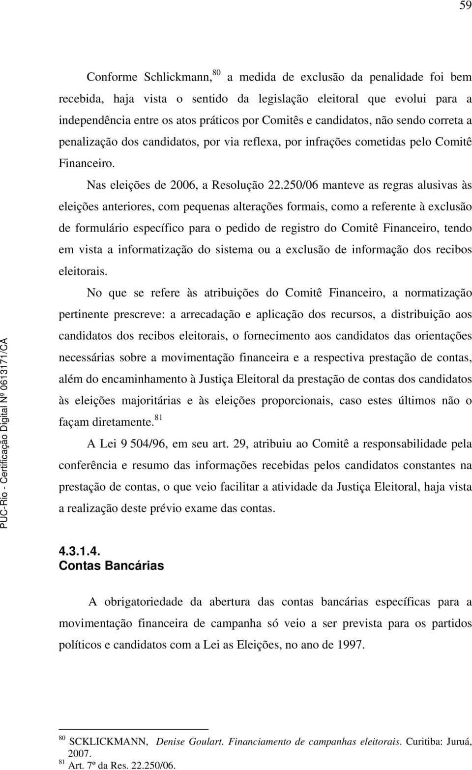 250/06 manteve as regras alusivas às eleições anteriores, com pequenas alterações formais, como a referente à exclusão de formulário específico para o pedido de registro do Comitê Financeiro, tendo