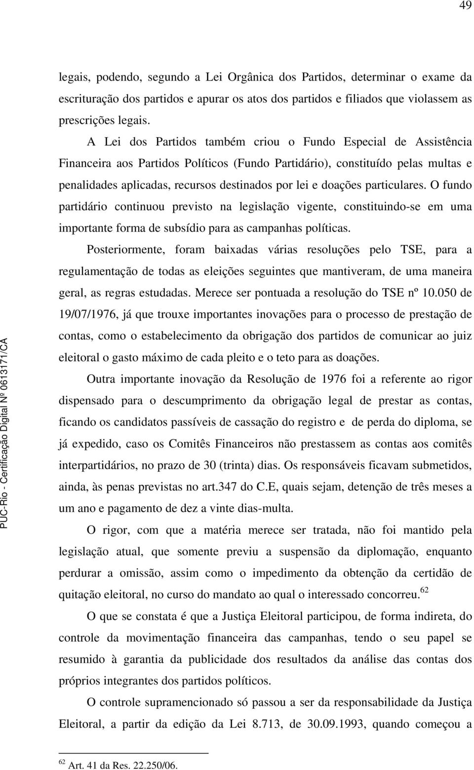 doações particulares. O fundo partidário continuou previsto na legislação vigente, constituindo-se em uma importante forma de subsídio para as campanhas políticas.