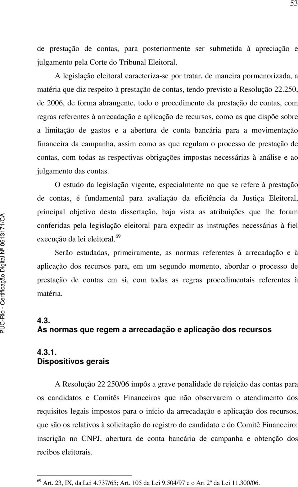 250, de 2006, de forma abrangente, todo o procedimento da prestação de contas, com regras referentes à arrecadação e aplicação de recursos, como as que dispõe sobre a limitação de gastos e a abertura