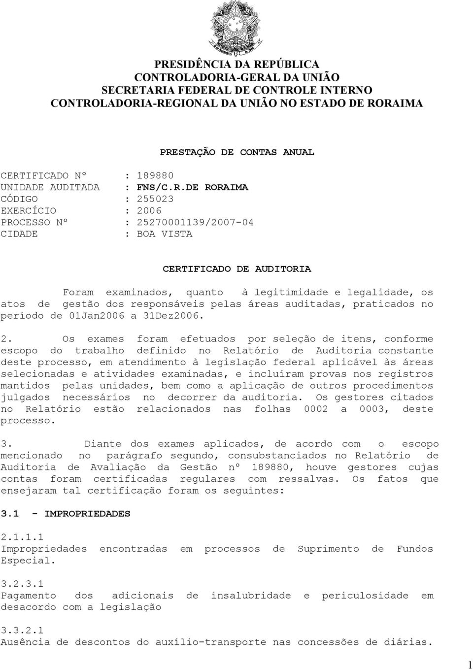 DE RORAIMA CÓDIGO : 255023 EXERCÍCIO : 2006 PROCESSO Nº : 25270001139/2007-04 CIDADE : BOA VISTA CERTIFICADO DE AUDITORIA Foram examinados, quanto à legitimidade e legalidade, os atos de gestão dos