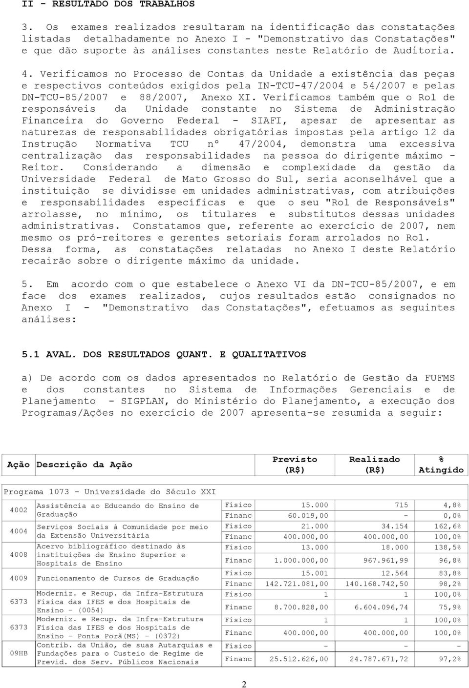 Auditoria. 4. Verificamos no Processo de Contas da Unidade a existência das peças e respectivos conteúdos exigidos pela IN-TCU-47/2004 e 54/2007 e pelas DN-TCU-85/2007 e 88/2007, Anexo XI.