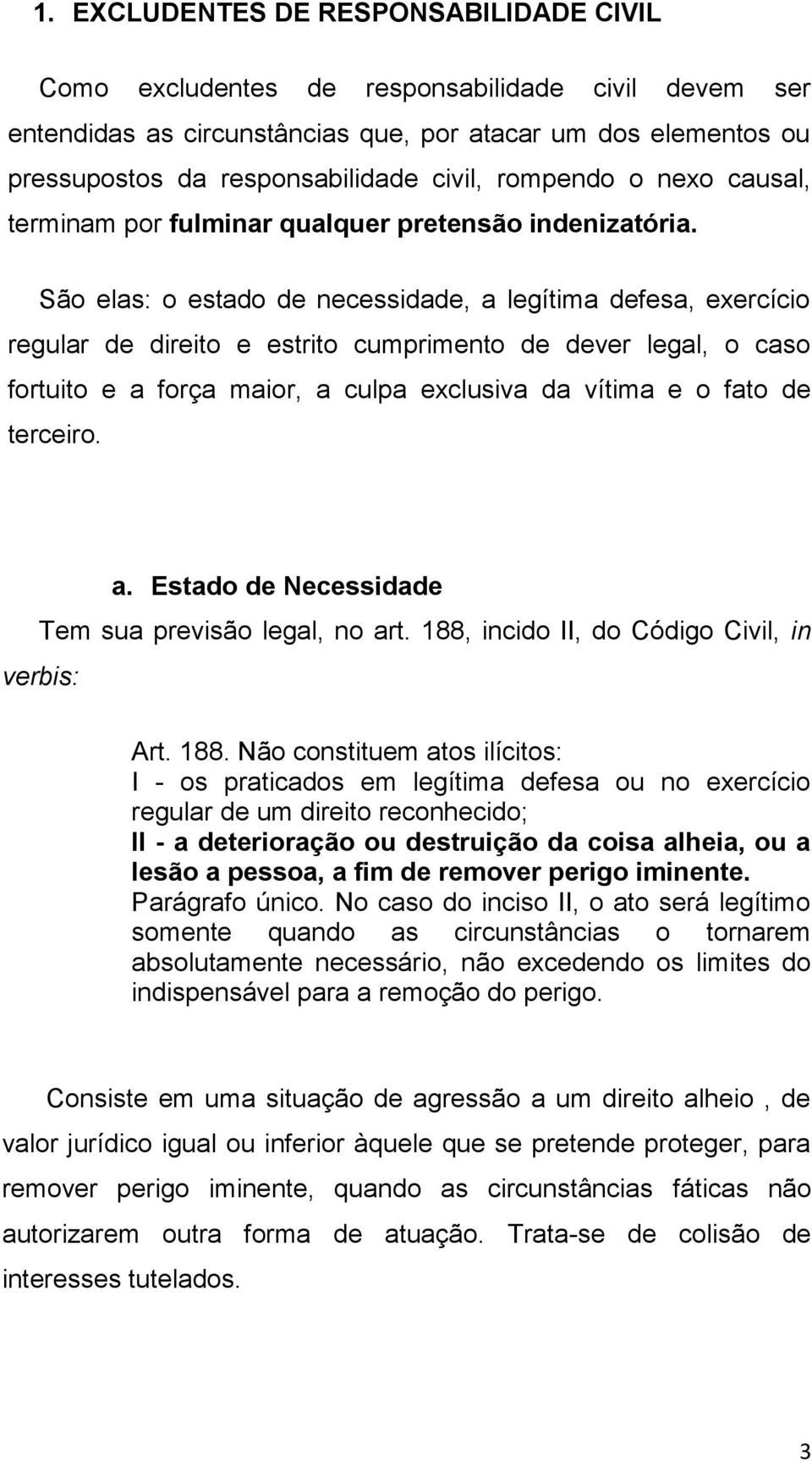 São elas: o estado de necessidade, a legítima defesa, exercício regular de direito e estrito cumprimento de dever legal, o caso fortuito e a força maior, a culpa exclusiva da vítima e o fato de