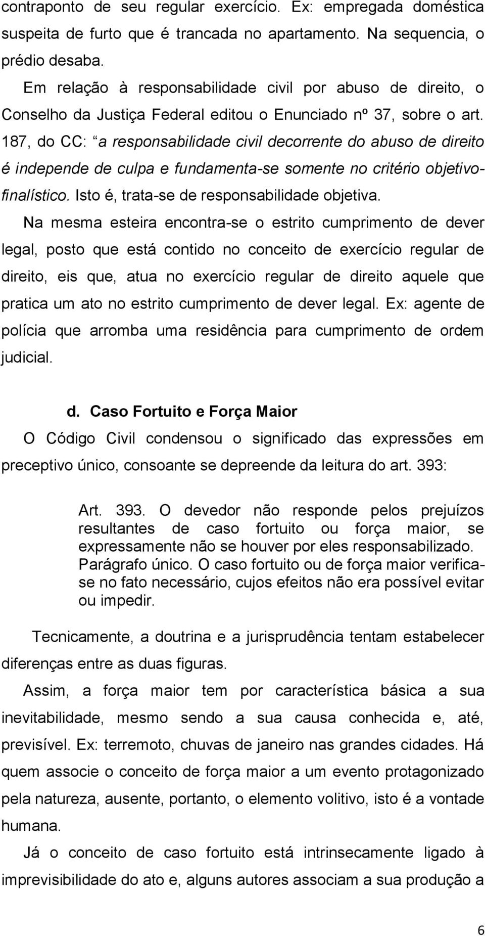 187, do CC: a responsabilidade civil decorrente do abuso de direito é independe de culpa e fundamenta-se somente no critério objetivofinalístico. Isto é, trata-se de responsabilidade objetiva.