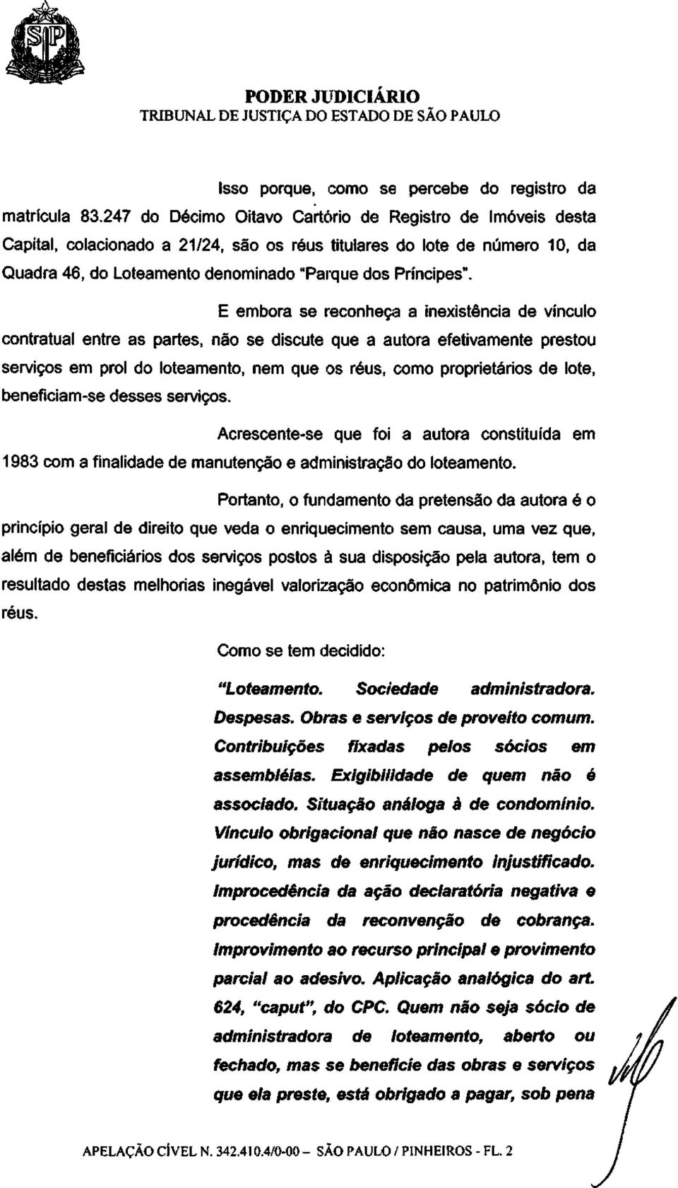 E embora se reconheça a inexistência de vínculo contratual entre as partes, não se discute que a autora efetivamente prestou serviços em prol do loteamento, nem que os réus, como proprietários de