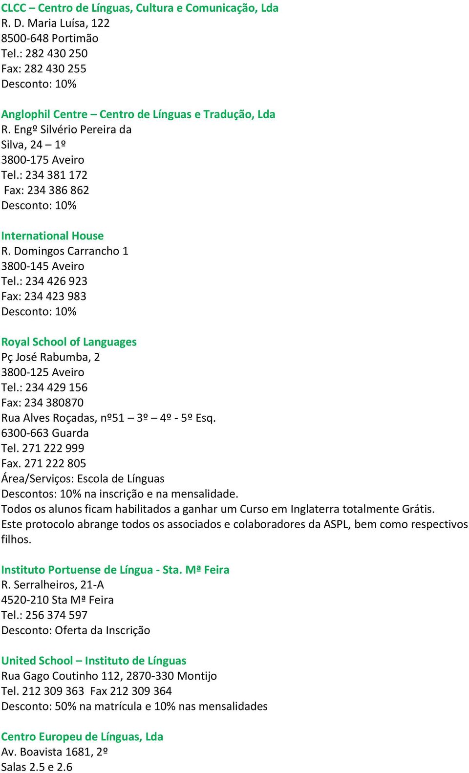 : 234 426 923 Fax: 234 423 983 Royal School of Languages Pç José Rabumba, 2 3800-125 Aveiro Tel.: 234 429 156 Fax: 234 380870 Rua Alves Roçadas, nº51 3º 4º - 5º Esq. 6300-663 Guarda Tel.