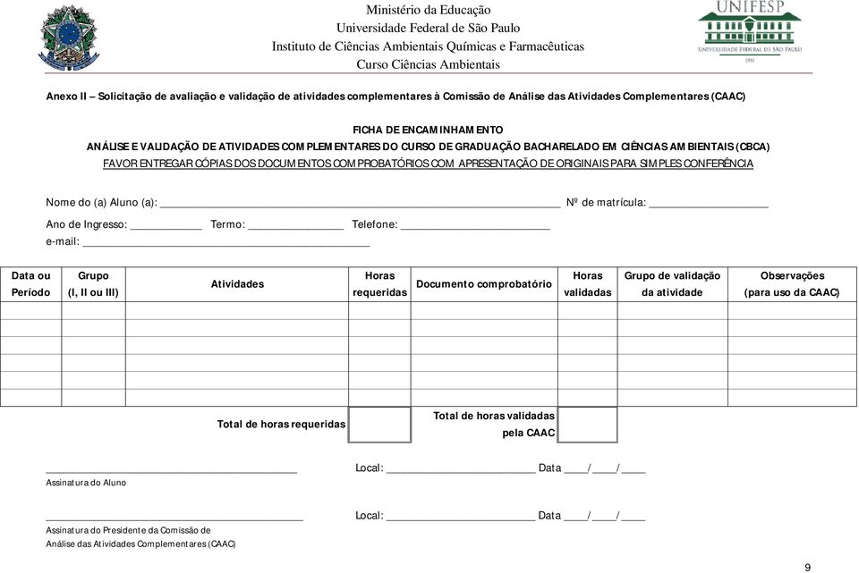 Aluno (a): Nº de matrícula: Ano de Ingresso: Termo: Telefone: e-mail: Data ou Período Grupo (I, II ou III) Atividades Horas requeridas Documento comprobatório Horas validadas Grupo de validação da