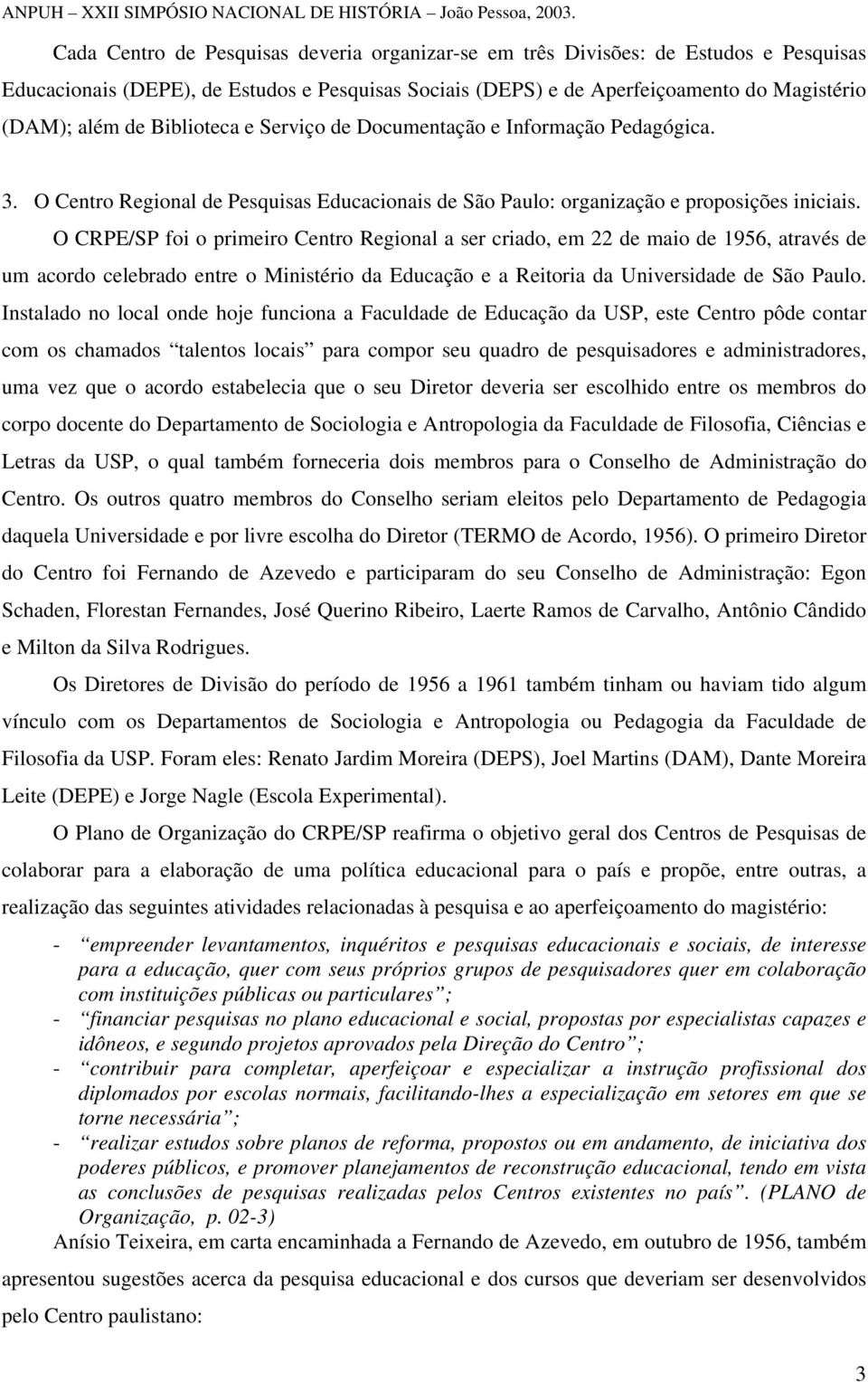 O CRPE/SP foi o primeiro Centro Regional a ser criado, em 22 de maio de 1956, através de um acordo celebrado entre o Ministério da Educação e a Reitoria da Universidade de São Paulo.