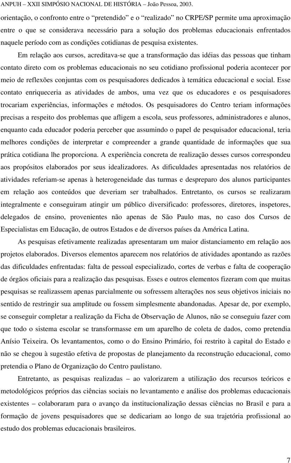 Em relação aos cursos, acreditava-se que a transformação das idéias das pessoas que tinham contato direto com os problemas educacionais no seu cotidiano profissional poderia acontecer por meio de