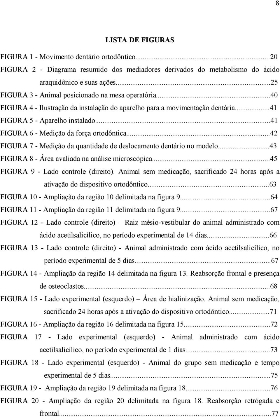 ..41 FIGURA 6 - Medição da força ortodôntica...42 FIGURA 7 - Medição da quantidade de deslocamento dentário no modelo...43 FIGURA 8 - Área avaliada na análise microscópica.